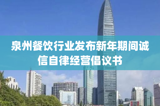 泉州餐饮行业发布新年期间诚信自律经营倡议书