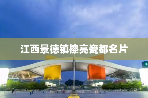 江西景德镇擦亮瓷都名片