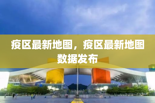 疫区最新地图，疫区最新地图数据发布