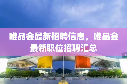唯品会最新招聘信息，唯品会最新职位招聘汇总