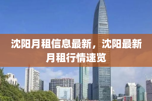 沈阳月租信息最新，沈阳最新月租行情速览
