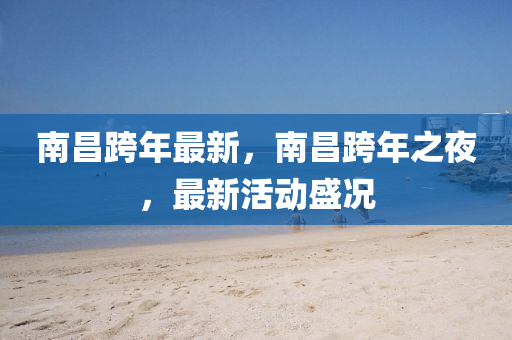 南昌跨年最新，南昌跨年之夜，最新活动盛况