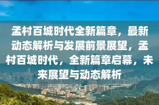 孟村百城时代全新篇章，最新动态解析与发展前景展望，孟村百城时代，全新篇章启幕，未来展望与动态解析