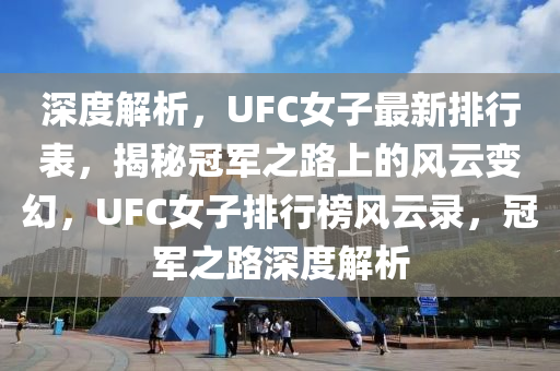 深度解析，UFC女子最新排行表，揭秘冠军之路上的风云变幻，UFC女子排行榜风云录，冠军之路深度解析