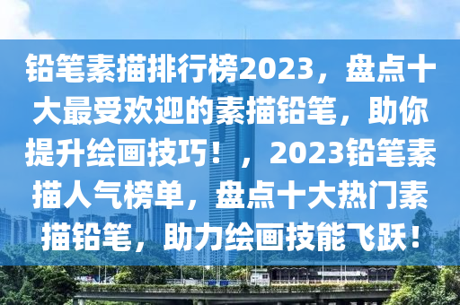 铅笔素描排行榜2023，盘点十大最受欢迎的素描铅笔，助你提升绘画技巧！，2023铅笔素描人气榜单，盘点十大热门素描铅笔，助力绘画技能飞跃！