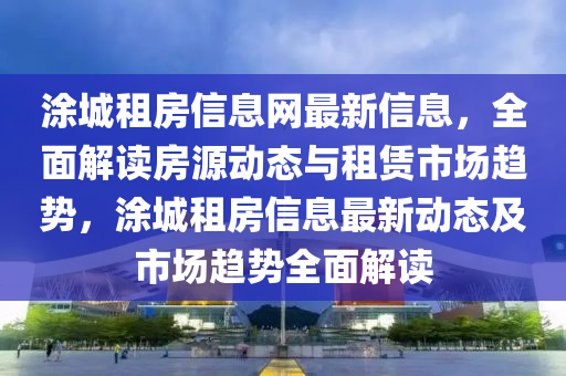涂城租房信息网最新信息，全面解读房源动态与租赁市场趋势，涂城租房信息最新动态及市场趋势全面解读