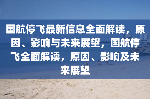 国航停飞最新信息全面解读，原因、影响与未来展望，国航停飞全面解读，原因、影响及未来展望