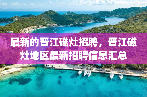 最新的晋江磁灶招聘，晋江磁灶地区最新招聘信息汇总