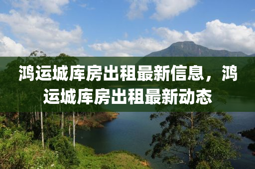 鸿运城库房出租最新信息，鸿运城库房出租最新动态