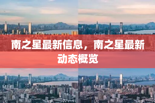 南之星最新信息，南之星最新动态概览
