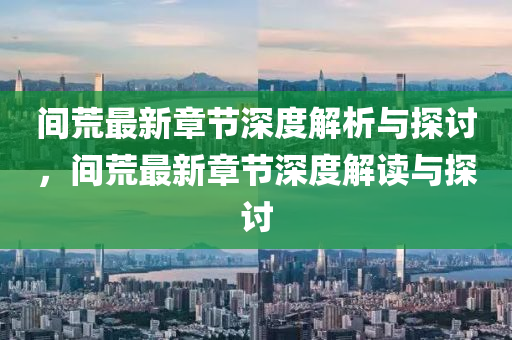 间荒最新章节深度解析与探讨，间荒最新章节深度解读与探讨