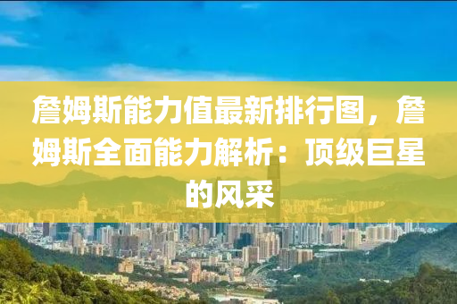 詹姆斯能力值最新排行图，詹姆斯全面能力解析：顶级巨星的风采