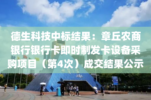 德生科技中标结果：章丘农商银行银行卡即时制发卡设备采购项目（第4次）成交结果公示
