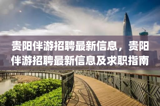贵阳伴游招聘最新信息，贵阳伴游招聘最新信息及求职指南