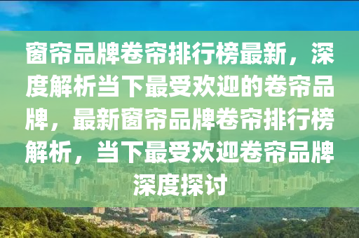 窗帘品牌卷帘排行榜最新，深度解析当下最受欢迎的卷帘品牌，最新窗帘品牌卷帘排行榜解析，当下最受欢迎卷帘品牌深度探讨