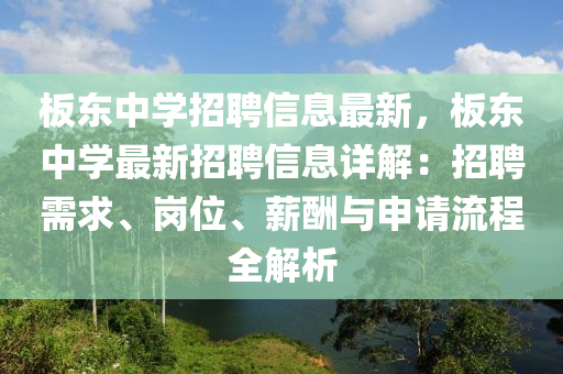 板东中学招聘信息最新，板东中学最新招聘信息详解：招聘需求、岗位、薪酬与申请流程全解析