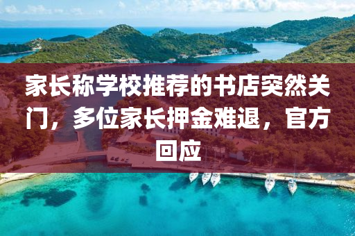 家长称学校推荐的书店突然关门，多位家长押金难退，官方回应