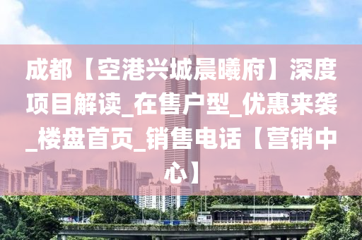 成都【空港兴城晨曦府】深度项目解读_在售户型_优惠来袭_楼盘首页_销售电话【营销中心】