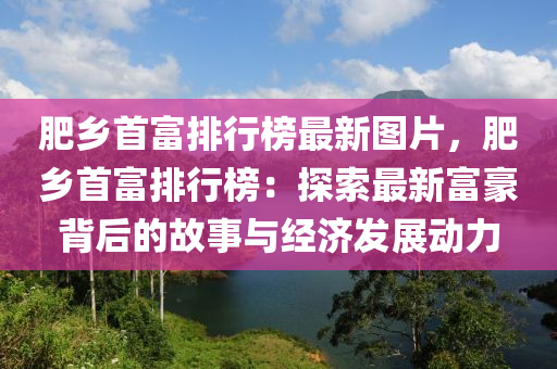 肥乡首富排行榜最新图片，肥乡首富排行榜：探索最新富豪背后的故事与经济发展动力