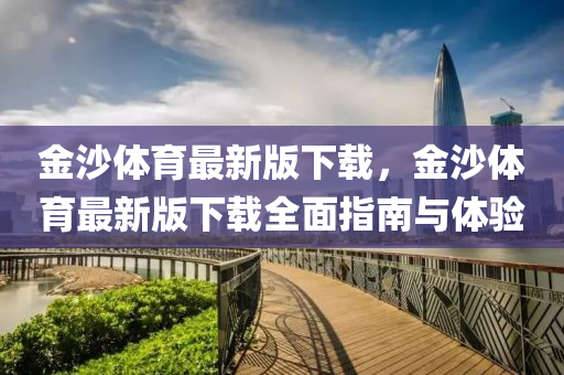 金沙体育最新版下载，金沙体育最新版下载全面指南与体验