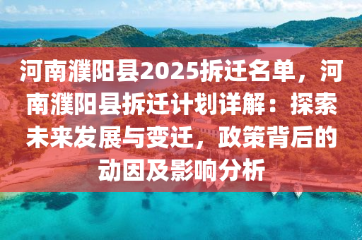 河南濮阳县2025拆迁名单，河南濮阳县拆迁计划详解：探索未来发展与变迁，政策背后的动因及影响分析