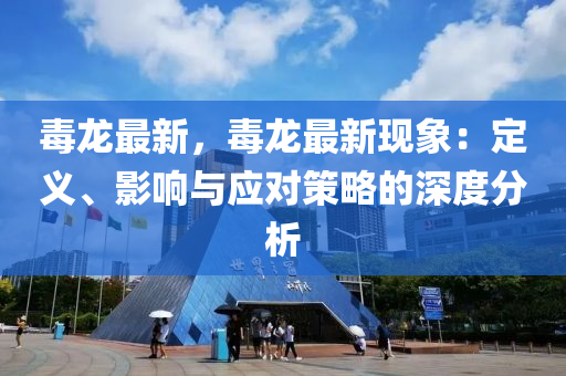 毒龙最新，毒龙最新现象：定义、影响与应对策略的深度分析