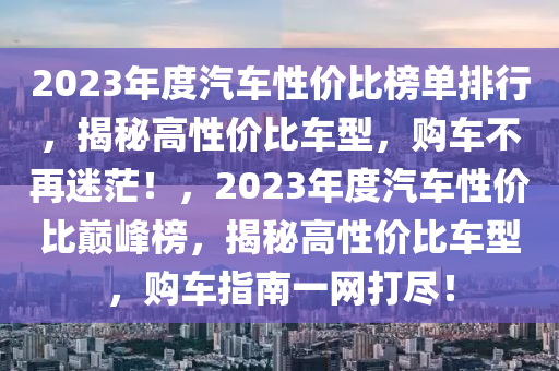 2023年度汽车性价比榜单排行，揭秘高性价比车型，购车不再迷茫！，2023年度汽车性价比巅峰榜，揭秘高性价比车型，购车指南一网打尽！
