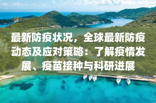 最新防疫状况，全球最新防疫动态及应对策略：了解疫情发展、疫苗接种与科研进展