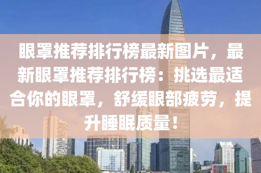 眼罩推荐排行榜最新图片，最新眼罩推荐排行榜：挑选最适合你的眼罩，舒缓眼部疲劳，提升睡眠质量！