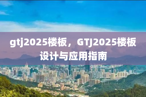 gtj2025楼板，GTJ2025楼板设计与应用指南