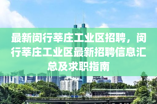 最新闵行莘庄工业区招聘，闵行莘庄工业区最新招聘信息汇总及求职指南