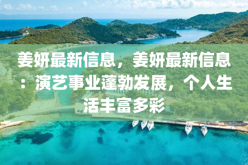 姜妍最新信息，姜妍最新信息：演艺事业蓬勃发展，个人生活丰富多彩