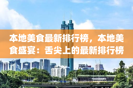本地美食最新排行榜，本地美食盛宴：舌尖上的最新排行榜