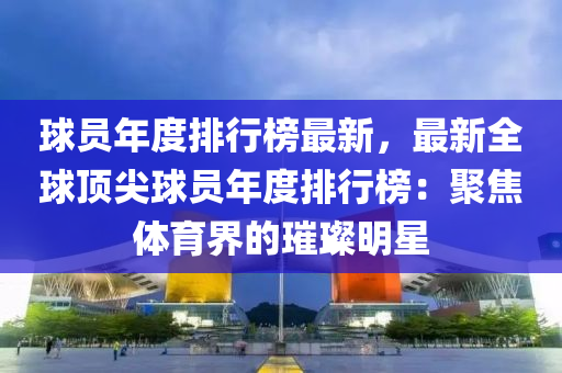 球员年度排行榜最新，最新全球顶尖球员年度排行榜：聚焦体育界的璀璨明星