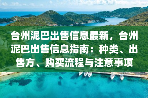 台州泥巴出售信息最新，台州泥巴出售信息指南：种类、出售方、购买流程与注意事项