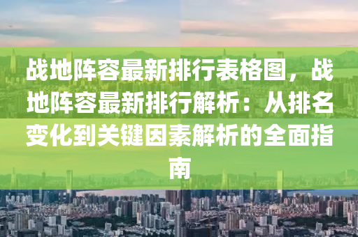 战地阵容最新排行表格图，战地阵容最新排行解析：从排名变化到关键因素解析的全面指南