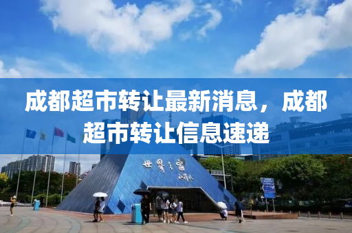 成都超市转让最新消息，成都超市转让信息速递