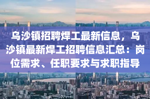 乌沙镇招聘焊工最新信息，乌沙镇最新焊工招聘信息汇总：岗位需求、任职要求与求职指导