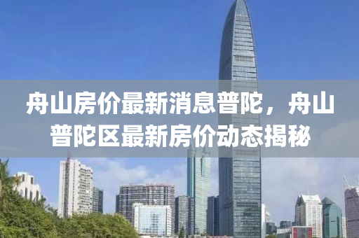 舟山房价最新消息普陀，舟山普陀区最新房价动态揭秘
