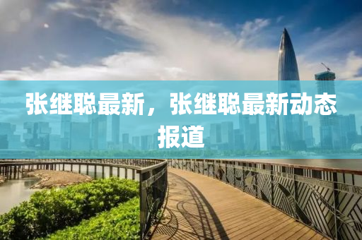 张继聪最新，张继聪最新动态报道