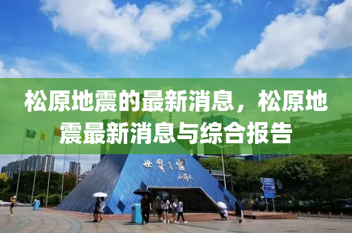 松原地震的最新消息，松原地震最新消息与综合报告