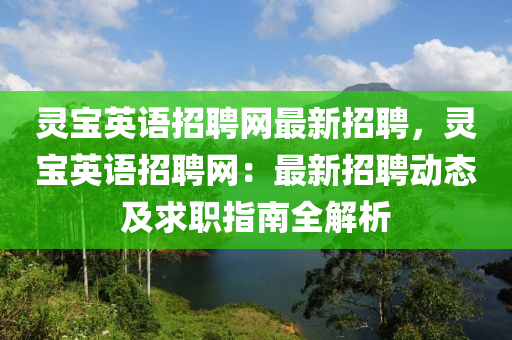 灵宝英语招聘网最新招聘，灵宝英语招聘网：最新招聘动态及求职指南全解析