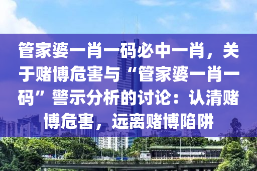管家婆一肖一码必中一肖，关于赌博危害与“管家婆一肖一码”警示分析的讨论：认清赌博危害，远离赌博陷阱