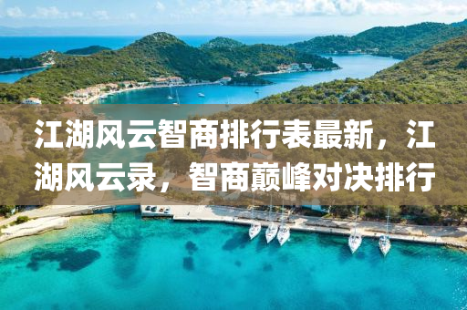 江湖风云智商排行表最新，江湖风云录，智商巅峰对决排行