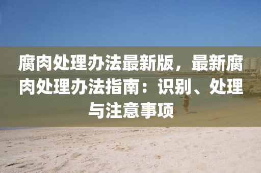 腐肉处理办法最新版，最新腐肉处理办法指南：识别、处理与注意事项