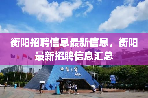 衡阳招聘信息最新信息，衡阳最新招聘信息汇总