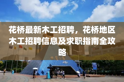 花桥最新木工招聘，花桥地区木工招聘信息及求职指南全攻略