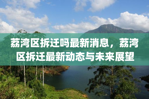 荔湾区拆迁吗最新消息，荔湾区拆迁最新动态与未来展望