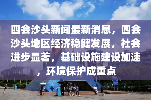 四会沙头新闻最新消息，四会沙头地区经济稳健发展，社会进步显著，基础设施建设加速，环境保护成重点