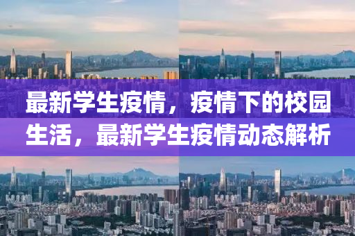 最新学生疫情，疫情下的校园生活，最新学生疫情动态解析